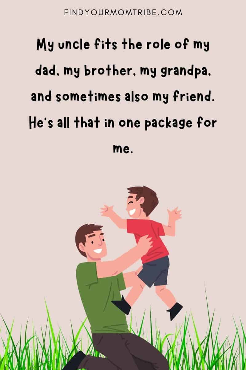 "My uncle fits the role of my dad, my brother, my grandpa, and sometimes also my friend. He's all that in one package for me."