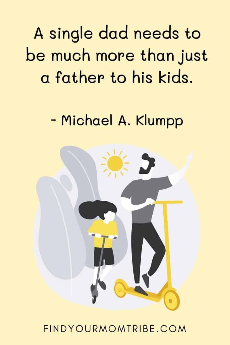 “A single dad needs to be much more than just a father to his kids.”— Michael A. Klumpp quote
